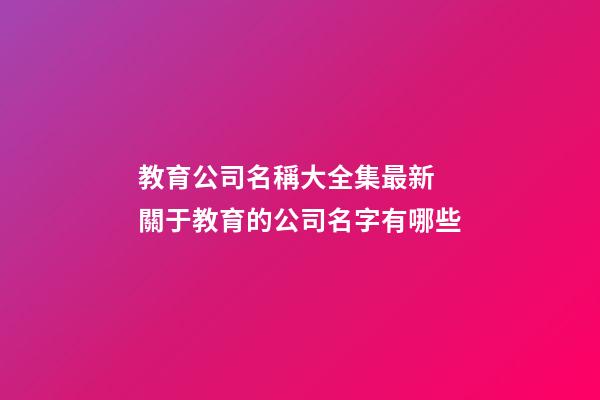 教育公司名稱大全集最新 關于教育的公司名字有哪些-第1張-公司起名-玄機派